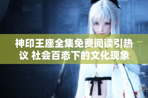 神印王座全集免费阅读引热议 社会百态下的文化现象解读