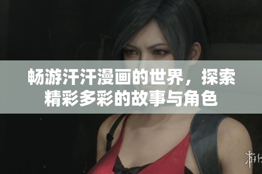 畅游汗汗漫画的世界，探索精彩多彩的故事与角色