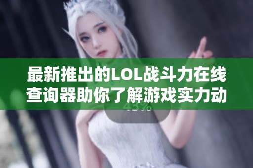 最新推出的LOL战斗力在线查询器助你了解游戏实力动态