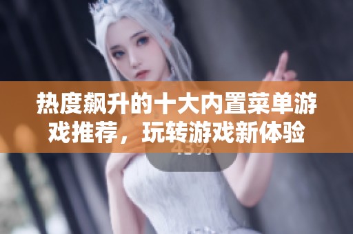热度飙升的十大内置菜单游戏推荐，玩转游戏新体验