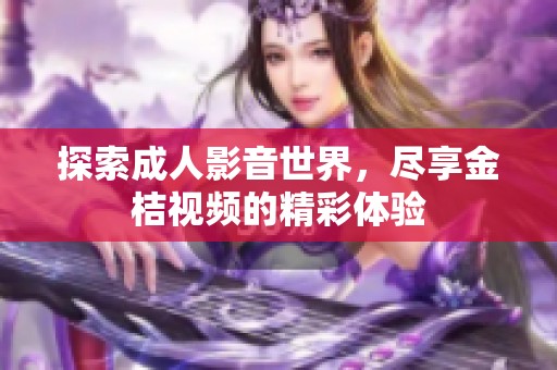 探索成人影音世界，尽享金桔视频的精彩体验