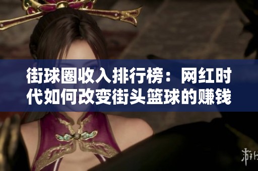 街球圈收入排行榜：网红时代如何改变街头篮球的赚钱潜力
