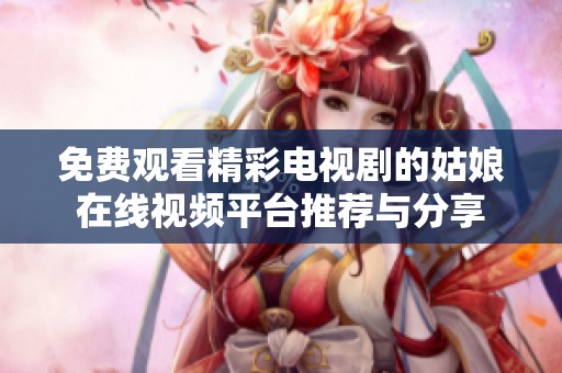 免费观看精彩电视剧的姑娘在线视频平台推荐与分享