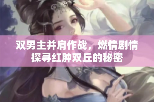 双男主并肩作战，燃情剧情探寻红肿双丘的秘密