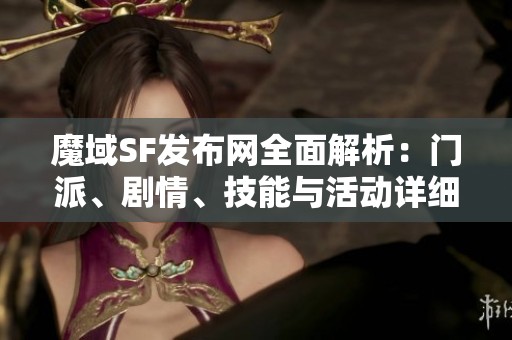 魔域SF发布网全面解析：门派、剧情、技能与活动详细介绍