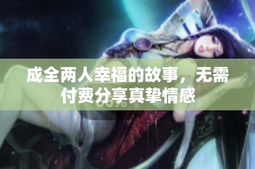 成全两人幸福的故事，无需付费分享真挚情感
