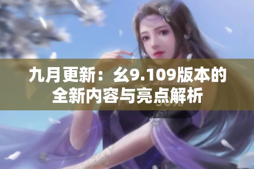 九月更新：幺9.109版本的全新内容与亮点解析