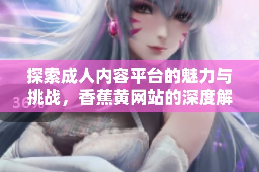 探索成人内容平台的魅力与挑战，香蕉黄网站的深度解析
