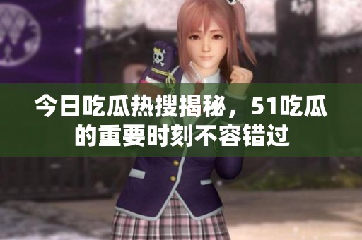 今日吃瓜热搜揭秘，51吃瓜的重要时刻不容错过