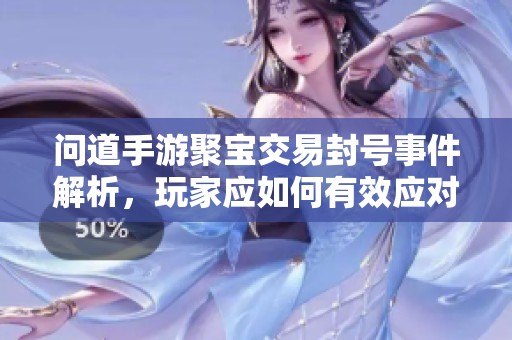 问道手游聚宝交易封号事件解析，玩家应如何有效应对和解决问题