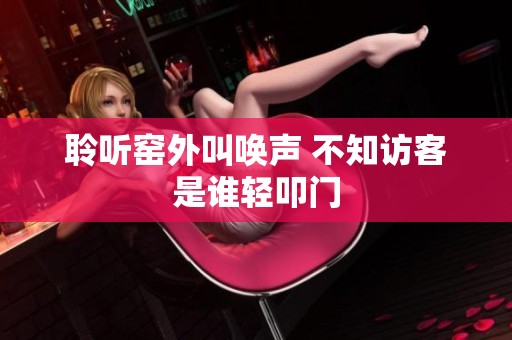 聆听窑外叫唤声 不知访客是谁轻叩门