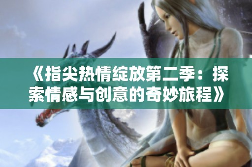 《指尖热情绽放第二季：探索情感与创意的奇妙旅程》