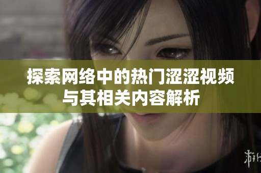 探索网络中的热门涩涩视频与其相关内容解析