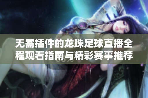 无需插件的龙珠足球直播全程观看指南与精彩赛事推荐