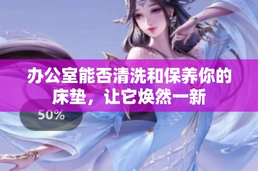 办公室能否清洗和保养你的床垫，让它焕然一新