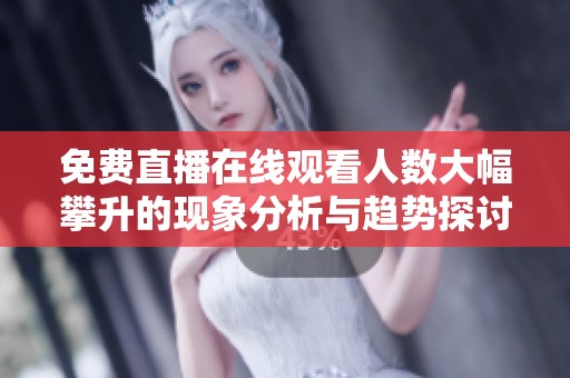 免费直播在线观看人数大幅攀升的现象分析与趋势探讨