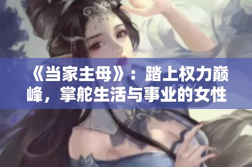 《当家主母》：踏上权力巅峰，掌舵生活与事业的女性传奇