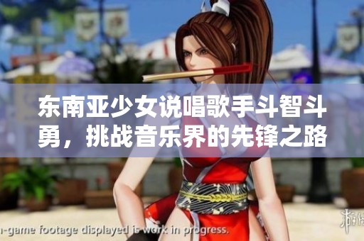 东南亚少女说唱歌手斗智斗勇，挑战音乐界的先锋之路