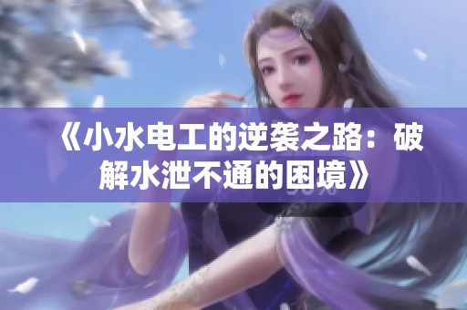 《小水电工的逆袭之路：破解水泄不通的困境》