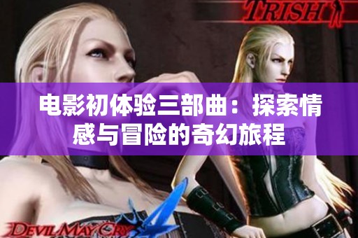 电影初体验三部曲：探索情感与冒险的奇幻旅程