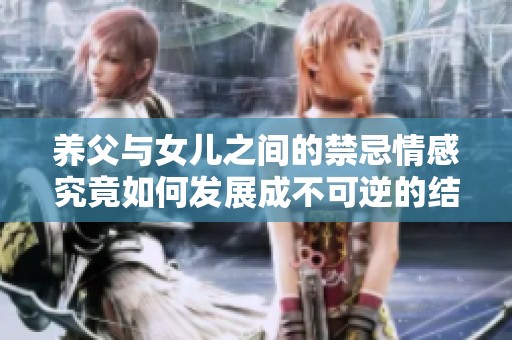养父与女儿之间的禁忌情感究竟如何发展成不可逆的结果