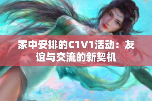家中安排的C1V1活动：友谊与交流的新契机
