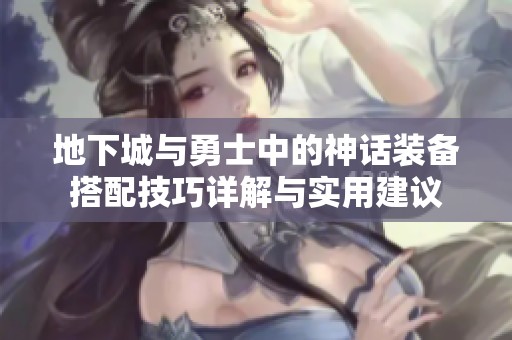 地下城与勇士中的神话装备搭配技巧详解与实用建议