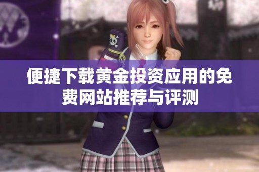 便捷下载黄金投资应用的免费网站推荐与评测