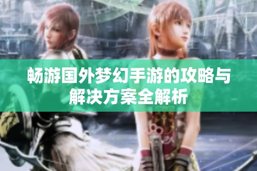 畅游国外梦幻手游的攻略与解决方案全解析