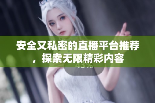 安全又私密的直播平台推荐，探索无限精彩内容