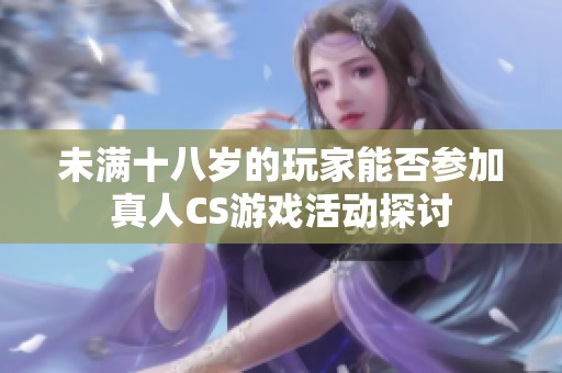 未满十八岁的玩家能否参加真人CS游戏活动探讨