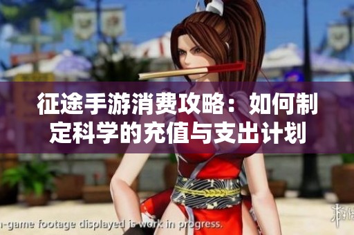 征途手游消费攻略：如何制定科学的充值与支出计划