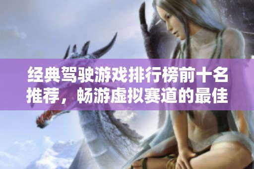 经典驾驶游戏排行榜前十名推荐，畅游虚拟赛道的最佳选择