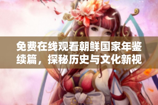 免费在线观看朝鲜国家年鉴续篇，探秘历史与文化新视角