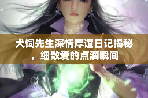 犬饲先生深情厚谊日记揭秘，细数爱的点滴瞬间