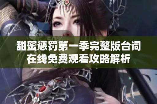 甜蜜惩罚第一季完整版台词在线免费观看攻略解析