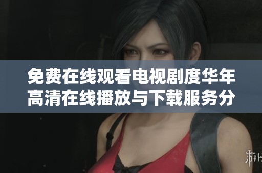 免费在线观看电视剧度华年高清在线播放与下载服务分析