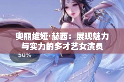 奥丽维娅·赫西：展现魅力与实力的多才艺女演员