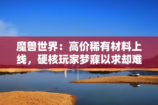 魔兽世界：高价稀有材料上线，硬核玩家梦寐以求却难以入手