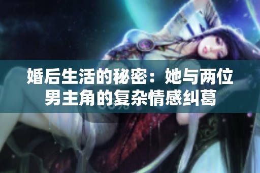 婚后生活的秘密：她与两位男主角的复杂情感纠葛
