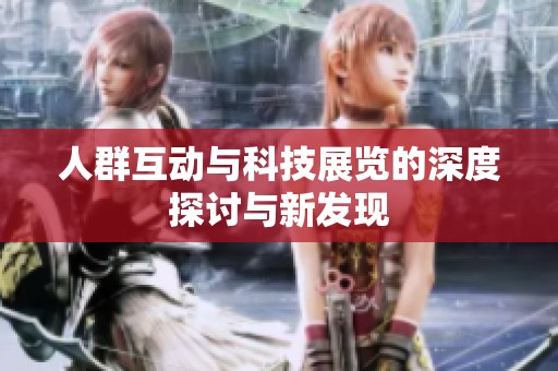 人群互动与科技展览的深度探讨与新发现