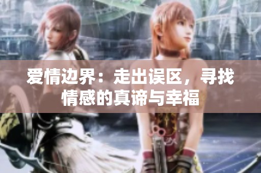 爱情边界：走出误区，寻找情感的真谛与幸福