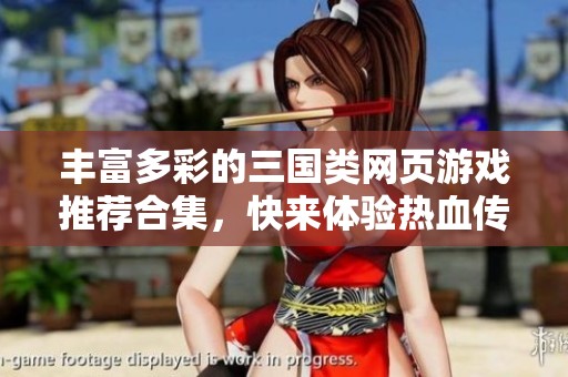 丰富多彩的三国类网页游戏推荐合集，快来体验热血传奇吧