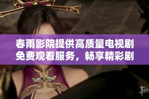 春雨影院提供高质量电视剧免费观看服务，畅享精彩剧集