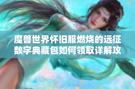 魔兽世界怀旧服燃烧的远征数字典藏包如何领取详解攻略