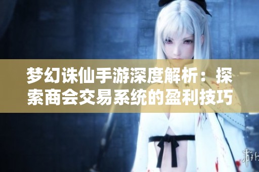 梦幻诛仙手游深度解析：探索商会交易系统的盈利技巧与玩法攻略