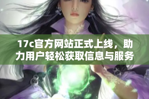 17c官方网站正式上线，助力用户轻松获取信息与服务