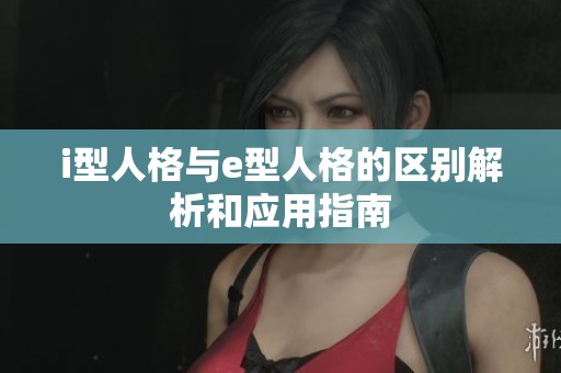 i型人格与e型人格的区别解析和应用指南