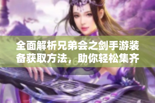 全面解析兄弟会之剑手游装备获取方法，助你轻松集齐顶级装备攻略
