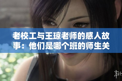 老校工与王琼老师的感人故事：他们是哪个班的师生关系